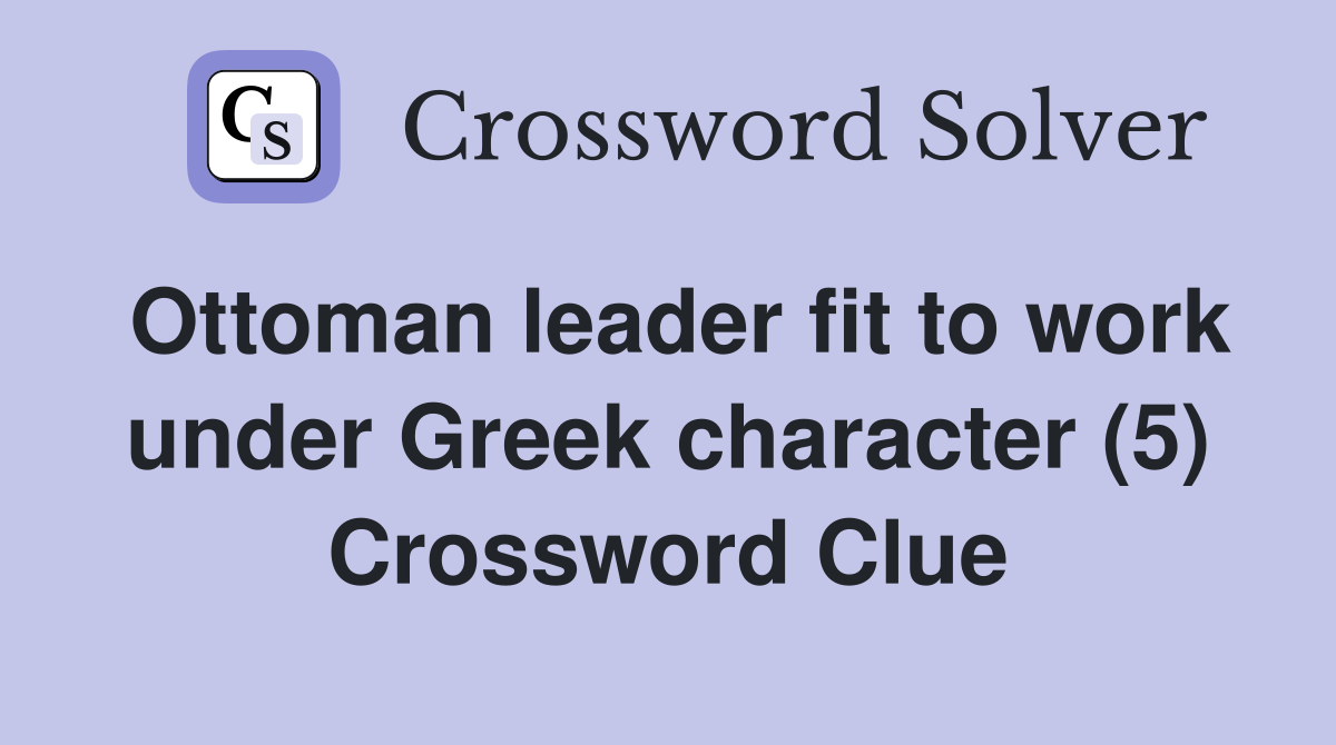 Ottoman leader fit to work under Greek character (5) Crossword Clue Answers Crossword Solver